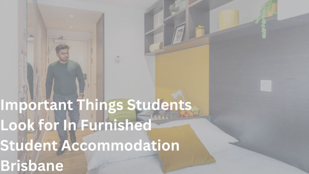 Important Things Students Look for In Furnished Student Accommodation Brisbane
